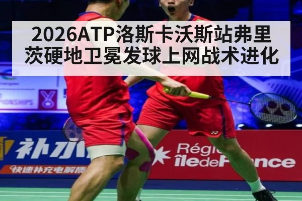 2026ATP洛斯卡沃斯站弗里茨硬地卫冕发球上网战术进化