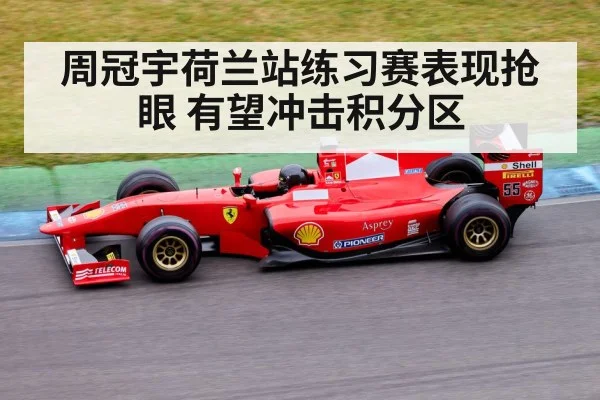周冠宇荷兰站练习赛表现抢眼 有望冲击积分区