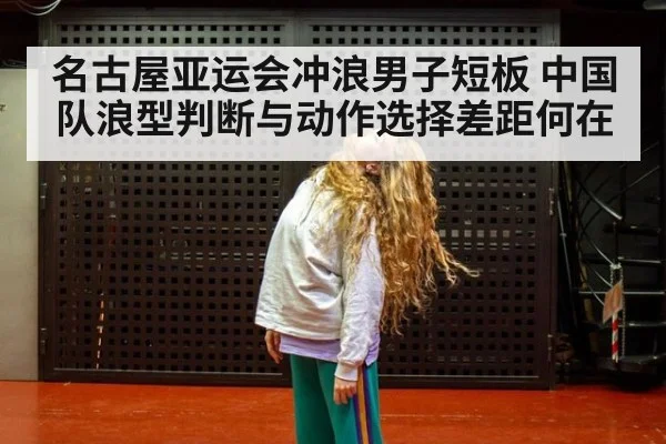 名古屋亚运会冲浪男子短板 中国队浪型判断与动作选择差距何在