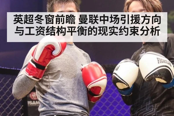 英超冬窗前瞻 曼联中场引援方向与工资结构平衡的现实约束分析